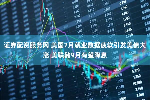 证券配资服务网 美国7月就业数据疲软引发美债大涨 美联储9月有望降息