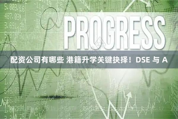 配资公司有哪些 港籍升学关键抉择！DSE 与 A