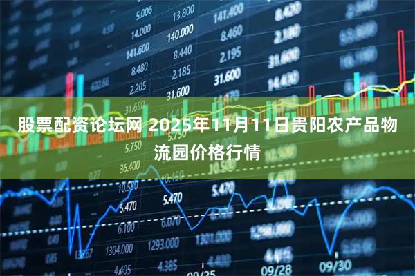 股票配资论坛网 2025年11月11日贵阳农产品物流园价格行情