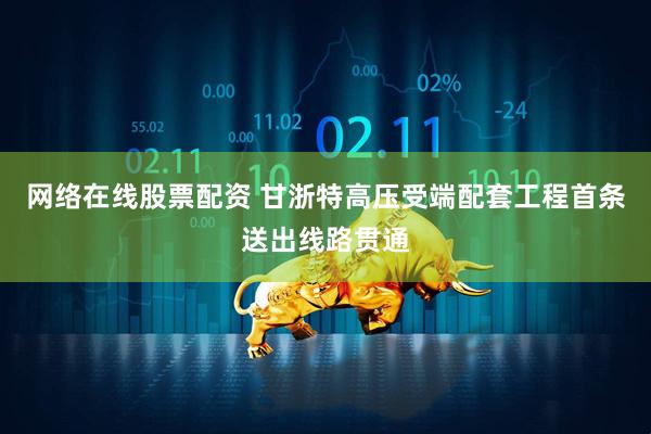 网络在线股票配资 甘浙特高压受端配套工程首条送出线路贯通
